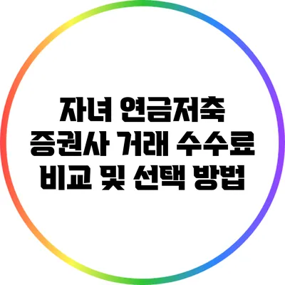 자녀 연금저축: 증권사 거래 수수료 비교 및 선택 방법