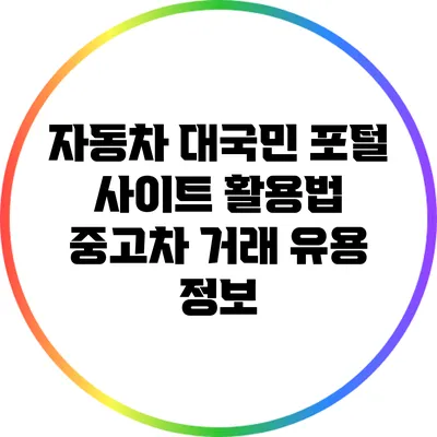자동차 대국민 포털 사이트 활용법: 중고차 거래 유용 정보