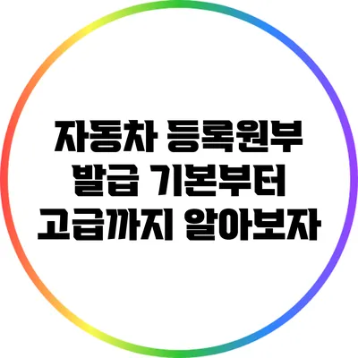 자동차 등록원부 발급: 기본부터 고급까지 알아보자