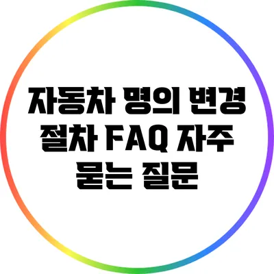 자동차 명의 변경 절차 FAQ: 자주 묻는 질문