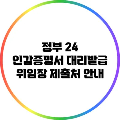 정부 24 인감증명서 대리발급 위임장 제출처 안내
