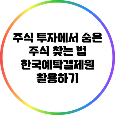 주식 투자에서 숨은 주식 찾는 법: 한국예탁결제원 활용하기