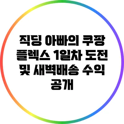 직딩 아빠의 쿠팡 플렉스 1일차 도전 및 새벽배송 수익 공개