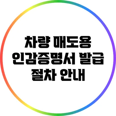 차량 매도용 인감증명서 발급 절차 안내