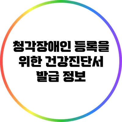 청각장애인 등록을 위한 건강진단서 발급 정보