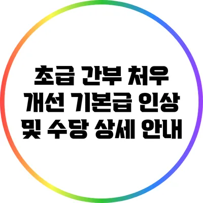 초급 간부 처우 개선: 기본급 인상 및 수당 상세 안내