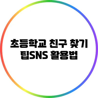 초등학교 친구 찾기 팁:SNS 활용법