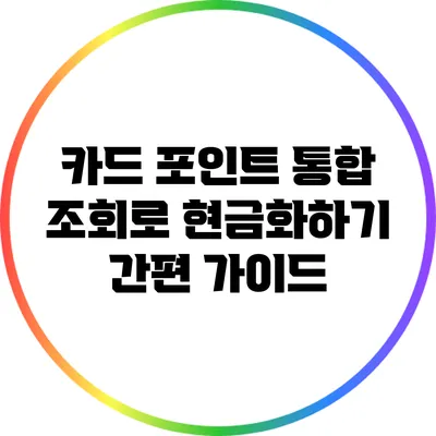 카드 포인트 통합 조회로 현금화하기: 간편 가이드