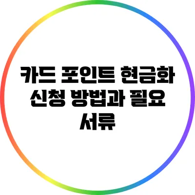 카드 포인트 현금화 신청 방법과 필요 서류