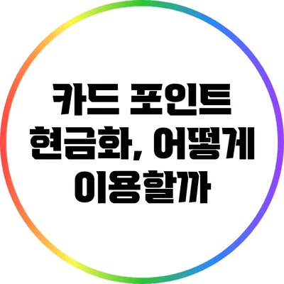 카드 포인트 현금화, 어떻게 이용할까?