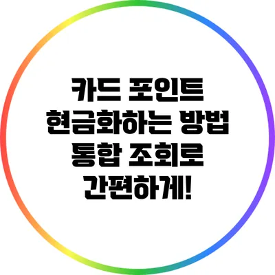 카드 포인트 현금화하는 방법: 통합 조회로 간편하게!