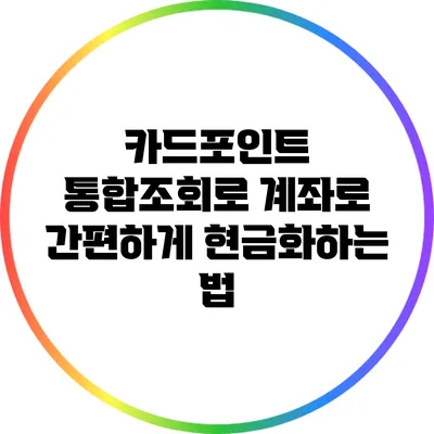 카드포인트 통합조회로 계좌로 간편하게 현금화하는 법