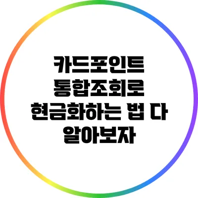 카드포인트 통합조회로 현금화하는 법 다 알아보자