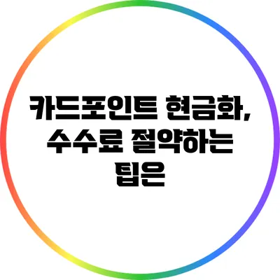 카드포인트 현금화, 수수료 절약하는 팁은?