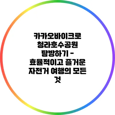 카카오바이크로 청라호수공원 탐방하기 - 효율적이고 즐거운 자전거 여행의 모든 것