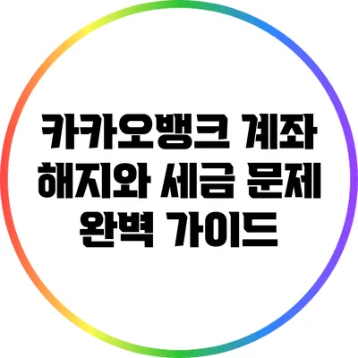 카카오뱅크 계좌 해지와 세금 문제 완벽 가이드