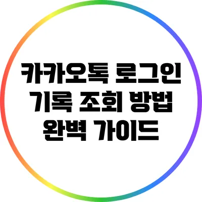 카카오톡 로그인 기록 조회 방법 완벽 가이드