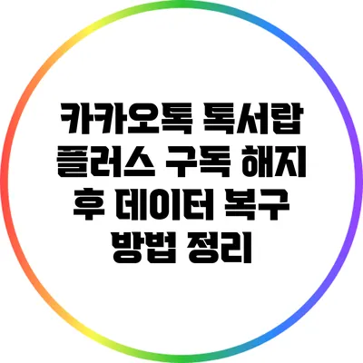 카카오톡 톡서랍 플러스 구독 해지 후 데이터 복구 방법 정리