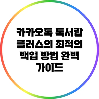 카카오톡 톡서랍 플러스의 최적의 백업 방법 완벽 가이드