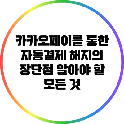 카카오페이를 통한 자동결제 해지의 장단점: 알아야 할 모든 것