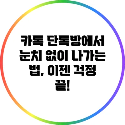 카톡 단톡방에서 눈치 없이 나가는 법, 이젠 걱정 끝!