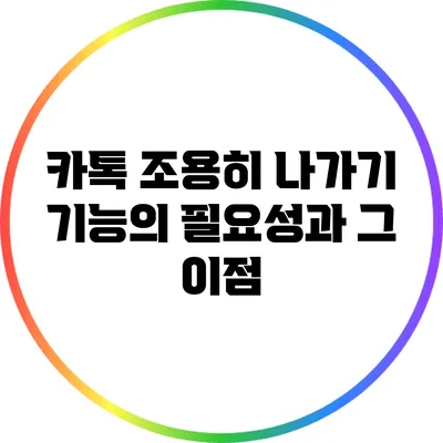 카톡 조용히 나가기 기능의 필요성과 그 이점