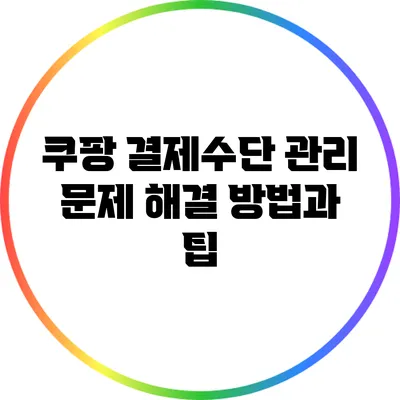 쿠팡 결제수단 관리: 문제 해결 방법과 팁