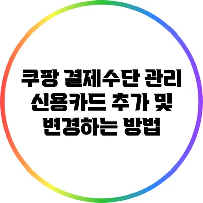 쿠팡 결제수단 관리: 신용카드 추가 및 변경하는 방법