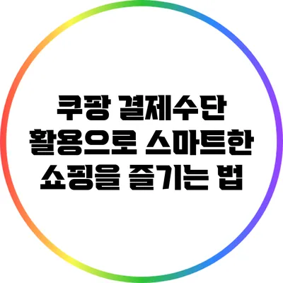 쿠팡 결제수단 활용으로 스마트한 쇼핑을 즐기는 법