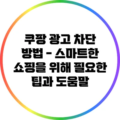 쿠팡 광고 차단 방법 - 스마트한 쇼핑을 위해 필요한 팁과 도움말