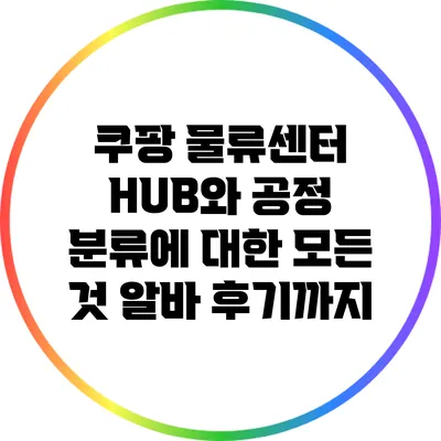 쿠팡 물류센터 HUB와 공정 분류에 대한 모든 것: 알바 후기까지