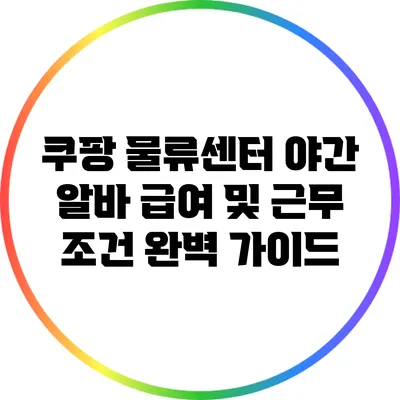 쿠팡 물류센터 야간 알바 급여 및 근무 조건 완벽 가이드