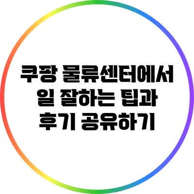 쿠팡 물류센터에서 일 잘하는 팁과 후기 공유하기