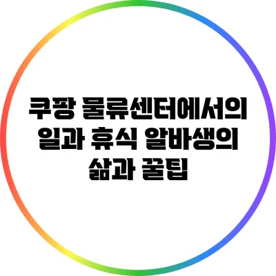 쿠팡 물류센터에서의 일과 휴식: 알바생의 삶과 꿀팁