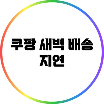 쿠팡 새벽 배송 지연