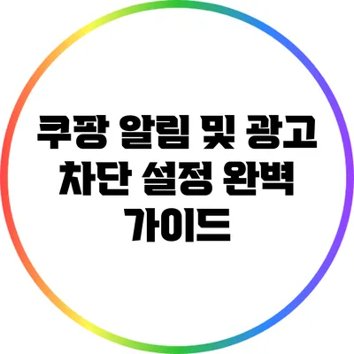 쿠팡 알림 및 광고 차단 설정 완벽 가이드