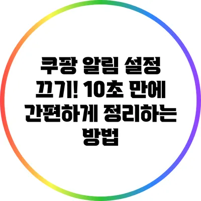 쿠팡 알림 설정 끄기! 10초 만에 간편하게 정리하는 방법