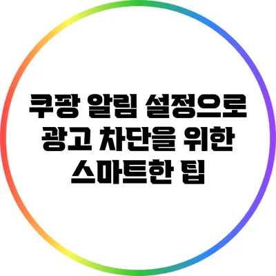 쿠팡 알림 설정으로 광고 차단을 위한 스마트한 팁