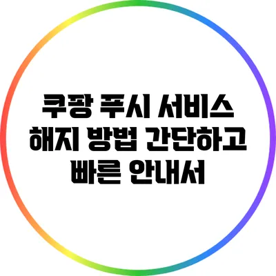 쿠팡 푸시 서비스 해지 방법: 간단하고 빠른 안내서