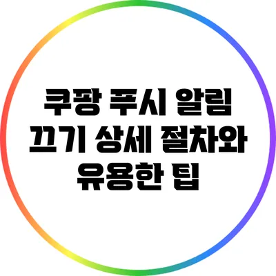 쿠팡 푸시 알림 끄기: 상세 절차와 유용한 팁