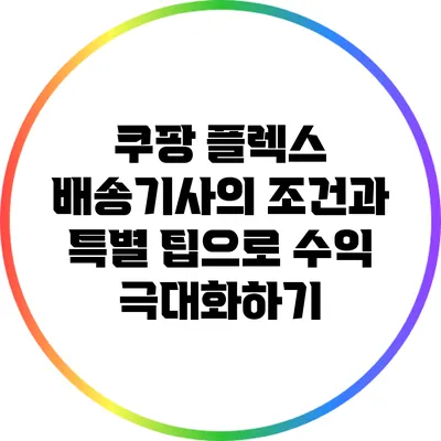 쿠팡 플렉스 배송기사의 조건과 특별 팁으로 수익 극대화하기