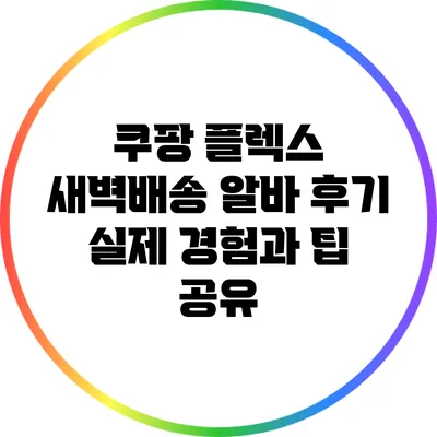 쿠팡 플렉스 새벽배송 알바 후기: 실제 경험과 팁 공유