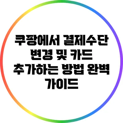 쿠팡에서 결제수단 변경 및 카드 추가하는 방법 완벽 가이드