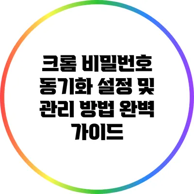 크롬 비밀번호 동기화 설정 및 관리 방법 완벽 가이드