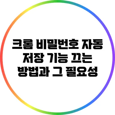 크롬 비밀번호 자동 저장 기능 끄는 방법과 그 필요성