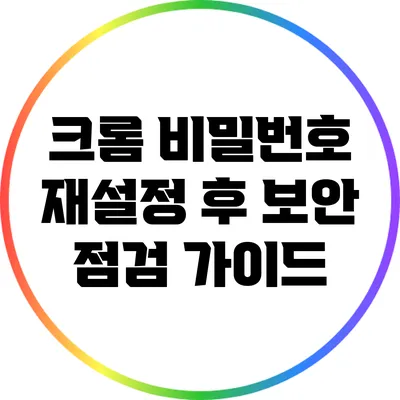 크롬 비밀번호 재설정 후 보안 점검 가이드