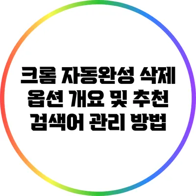 크롬 자동완성 삭제 옵션 개요 및 추천 검색어 관리 방법