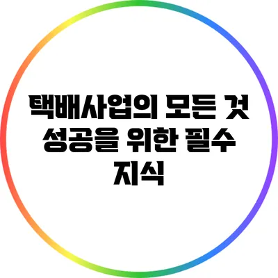 택배사업의 모든 것: 성공을 위한 필수 지식