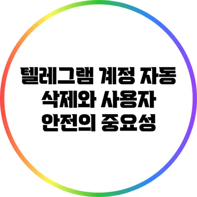 텔레그램 계정 자동 삭제와 사용자 안전의 중요성