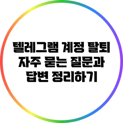 텔레그램 계정 탈퇴: 자주 묻는 질문과 답변 정리하기